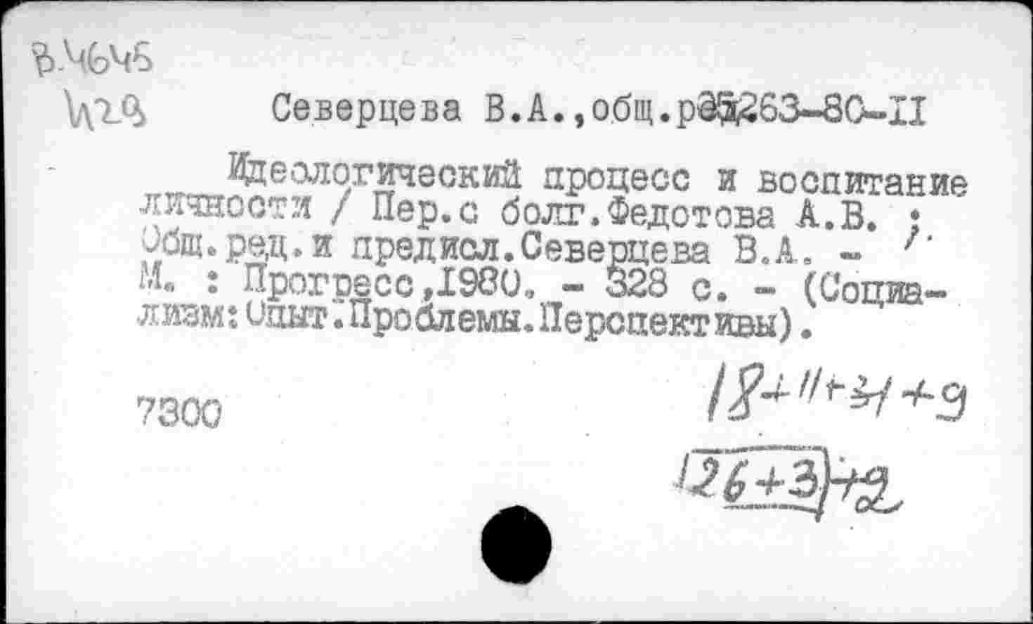 ﻿
Северцева В.А. эобщ.рО!д263-8С-П
Реологический процесс и воспитание личности / Пер.с болт.Федотова А.В. • Общ. ред. и предисл.Северцева ВЛ. - Л м« : Прогресс,1980. - 328 с. — (Социализм: Опыт. Проблемы. Перспективы).
7300
